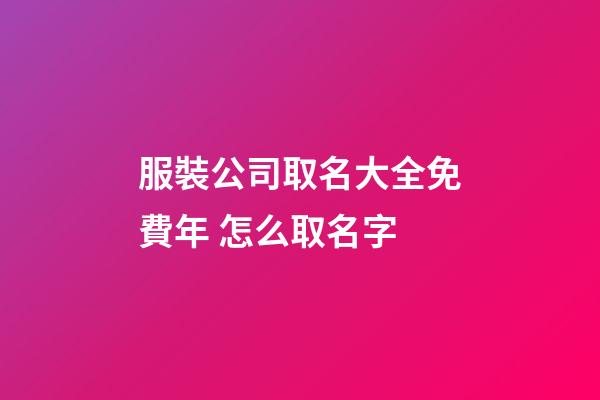 服裝公司取名大全免費年 怎么取名字-第1張-公司起名-玄機派